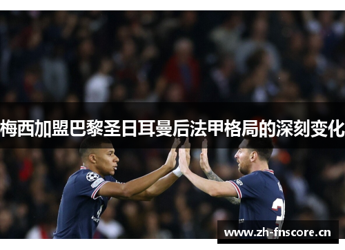 梅西加盟巴黎圣日耳曼后法甲格局的深刻变化 梅西加盟巴黎圣日耳曼后法甲格局的深刻变化