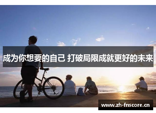 成为你想要的自己 打破局限成就更好的未来 成为你想要的自己 打破局限成就更好的未来