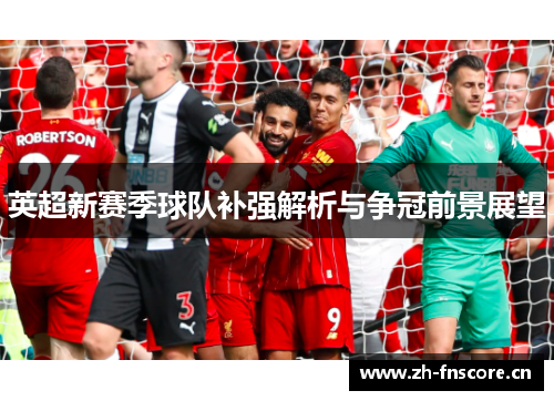 英超新赛季球队补强解析与争冠前景展望