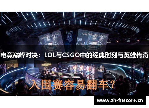 电竞巅峰对决:LOL与CSGO中的经典时刻与英雄传奇 电竞巅峰对决:LOL与CSGO中的经典时刻与英雄传奇