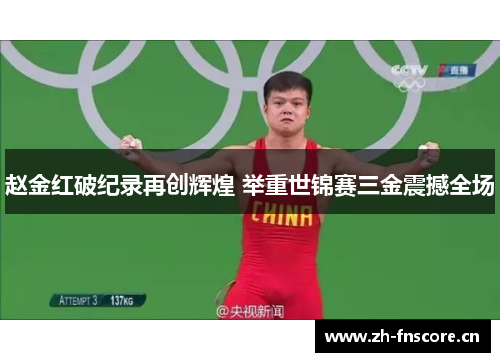 赵金红破纪录再创辉煌 举重世锦赛三金震撼全场 赵金红破纪录再创辉煌 举重世锦赛三金震撼全场