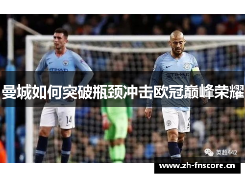 曼城如何突破瓶颈冲击欧冠巅峰荣耀 曼城如何突破瓶颈冲击欧冠巅峰荣耀