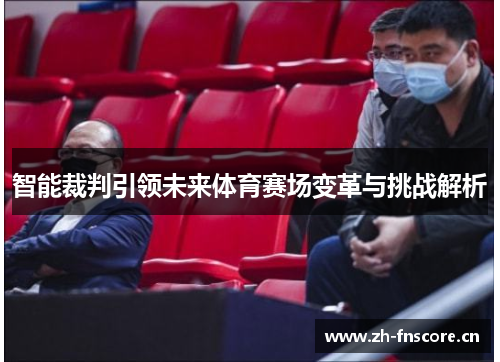 智能裁判引领未来体育赛场变革与挑战解析 智能裁判引领未来体育赛场变革与挑战解析