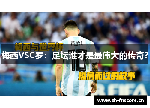 梅西VSC罗:足坛谁才是最伟大的传奇? 梅西VSC罗:足坛谁才是最伟大的传奇?