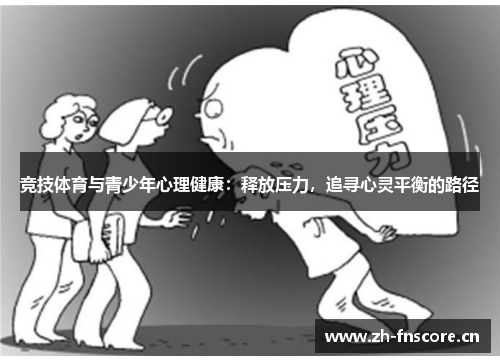 竞技体育与青少年心理健康:释放压力,追寻心灵平衡的路径 竞技体育与青少年心理健康:释放压力,追寻心灵平衡的路径