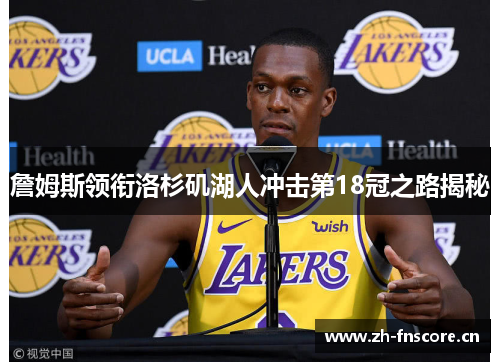 詹姆斯领衔洛杉矶湖人冲击第18冠之路揭秘 詹姆斯领衔洛杉矶湖人冲击第18冠之路揭秘