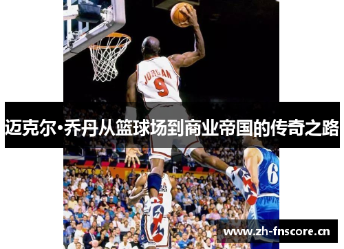 迈克尔·乔丹从篮球场到商业帝国的传奇之路 迈克尔·乔丹从篮球场到商业帝国的传奇之路