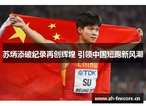 苏炳添破纪录再创辉煌 引领中国短跑新风潮 苏炳添破纪录再创辉煌 引领中国短跑新风潮