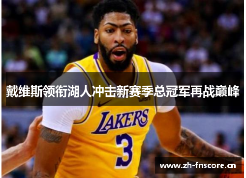 戴维斯领衔湖人冲击新赛季总冠军再战巅峰 戴维斯领衔湖人冲击新赛季总冠军再战巅峰