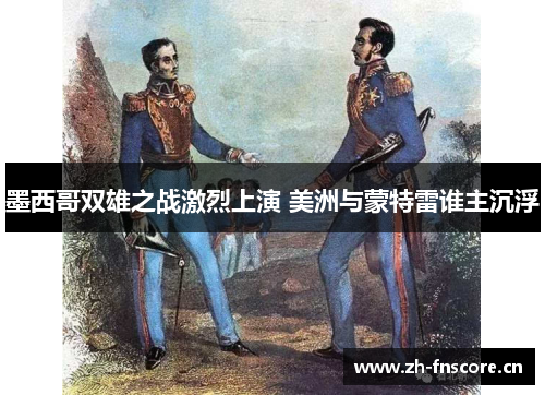 墨西哥双雄之战激烈上演 美洲与蒙特雷谁主沉浮 墨西哥双雄之战激烈上演 美洲与蒙特雷谁主沉浮