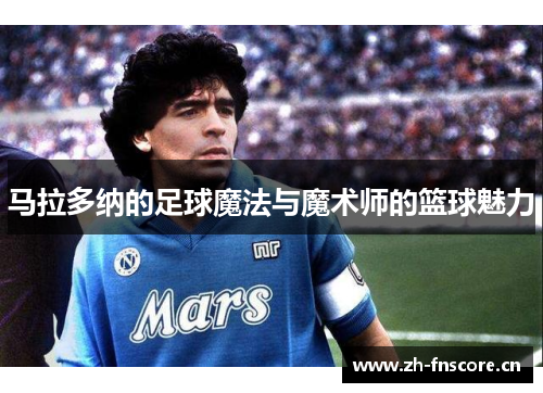 马拉多纳的足球魔法与魔术师的篮球魅力 马拉多纳的足球魔法与魔术师的篮球魅力