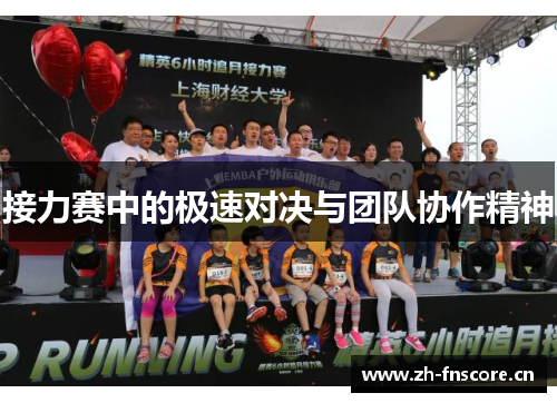 接力赛中的极速对决与团队协作精神 接力赛中的极速对决与团队协作精神