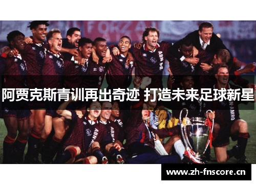 阿贾克斯青训再出奇迹 打造未来足球新星 阿贾克斯青训再出奇迹 打造未来足球新星