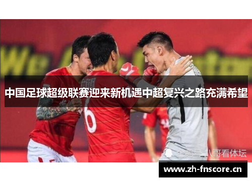 中国足球超级联赛迎来新机遇中超复兴之路充满希望 中国足球超级联赛迎来新机遇中超复兴之路充满希望