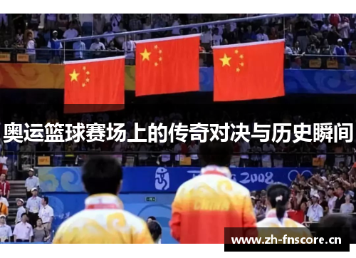 奥运篮球赛场上的传奇对决与历史瞬间 奥运篮球赛场上的传奇对决与历史瞬间