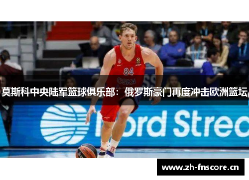 莫斯科中央陆军篮球俱乐部:俄罗斯豪门再度冲击欧洲篮坛 莫斯科中央陆军篮球俱乐部:俄罗斯豪门再度冲击欧洲篮坛