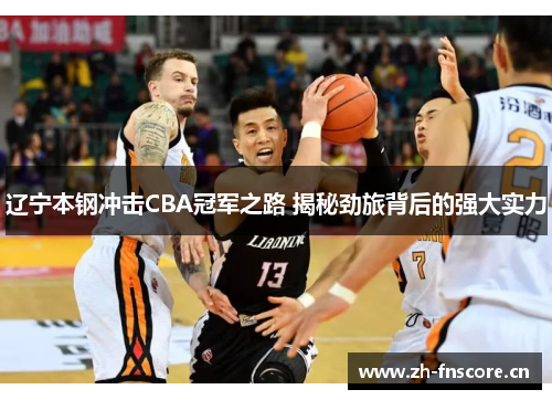 辽宁本钢冲击CBA冠军之路 揭秘劲旅背后的强大实力 辽宁本钢冲击CBA冠军之路 揭秘劲旅背后的强大实力