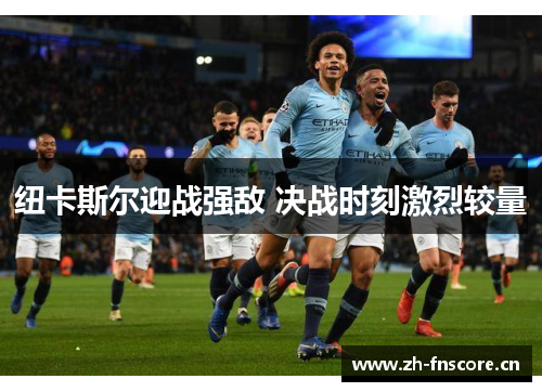 纽卡斯尔迎战强敌 决战时刻激烈较量 纽卡斯尔迎战强敌 决战时刻激烈较量