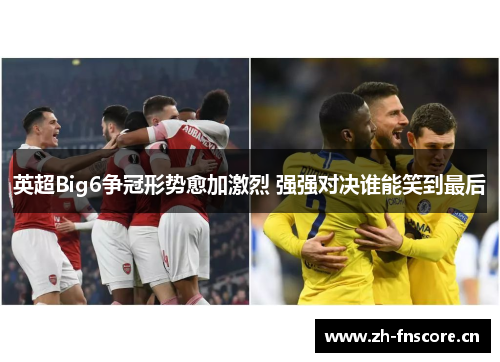 英超Big6争冠形势愈加激烈 强强对决谁能笑到最后 英超Big6争冠形势愈加激烈 强强对决谁能笑到最后
