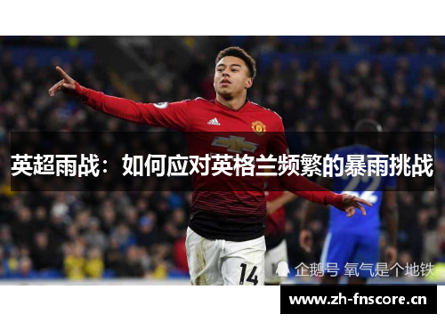 英超雨战:如何应对英格兰频繁的暴雨挑战 英超雨战:如何应对英格兰频繁的暴雨挑战