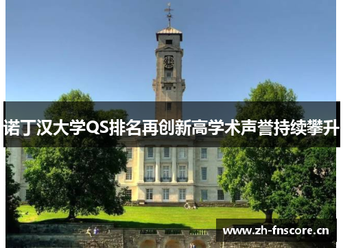 诺丁汉大学QS排名再创新高学术声誉持续攀升 诺丁汉大学QS排名再创新高学术声誉持续攀升