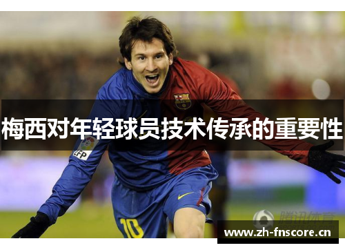 梅西对年轻球员技术传承的重要性 梅西对年轻球员技术传承的重要性