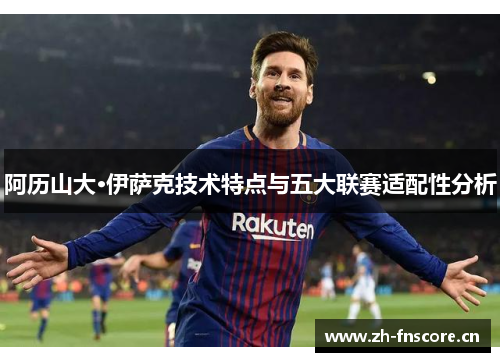 阿历山大·伊萨克技术特点与五大联赛适配性分析 阿历山大·伊萨克技术特点与五大联赛适配性分析