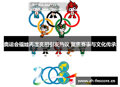 奥运会福娃再度亮相引发热议 聚焦赛事与文化传承 奥运会福娃再度亮相引发热议 聚焦赛事与文化传承