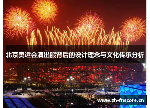 北京奥运会演出服背后的设计理念与文化传承分析 北京奥运会演出服背后的设计理念与文化传承分析