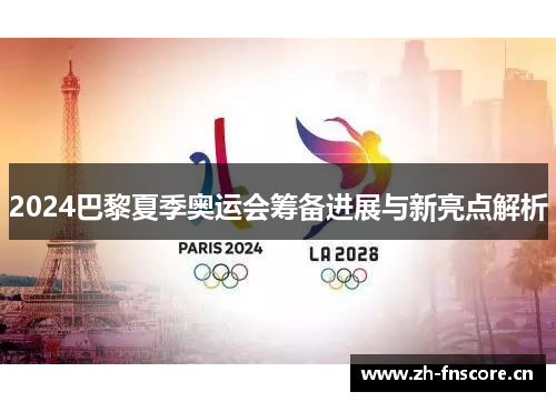 2024巴黎夏季奥运会筹备进展与新亮点解析